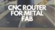 CNC ROURTER FOR METAL FAB